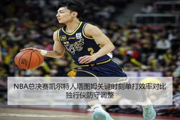 NBA总决赛凯尔特人塔图姆关键时刻单打效率对比独行侠防守调整