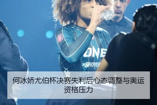 何冰娇尤伯杯决赛失利后心态调整与奥运资格压力