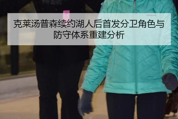 克莱汤普森续约湖人后首发分卫角色与防守体系重建分析